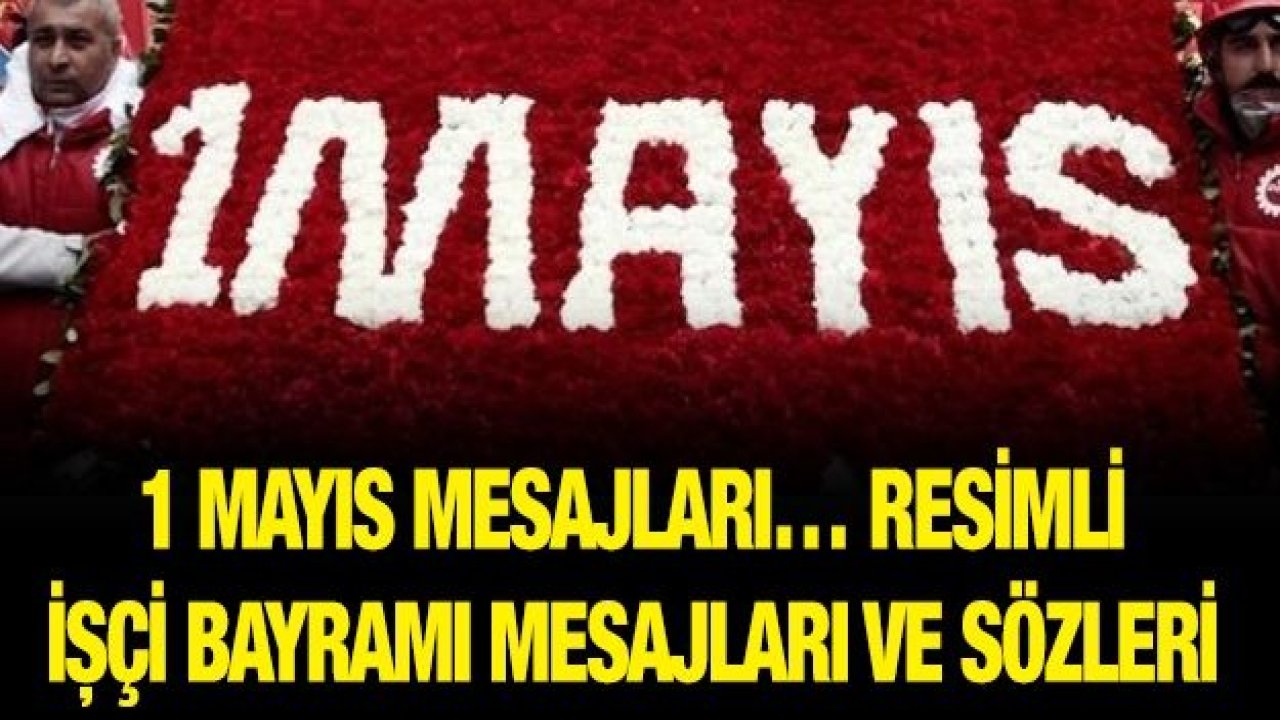 1 Mayıs mesajları… Resimli İşçi Bayramı mesajları ve sözleri