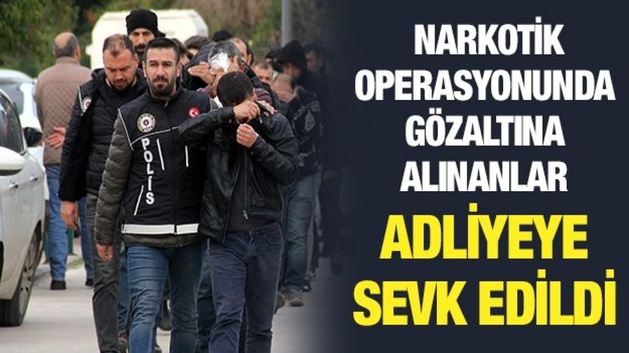 Narkotik operasyonunda gözaltına alınanlar adliyeye sevk edildi