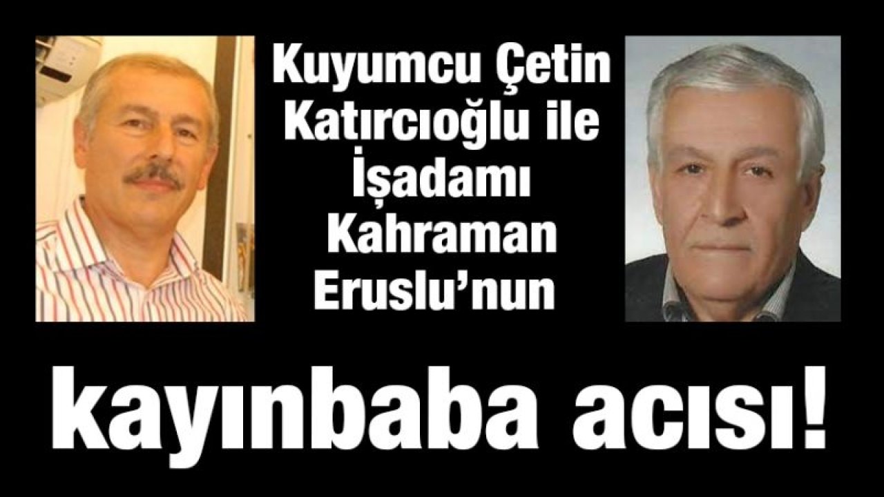 Kuyumcu Çetin Katırcıoğlu ile İşadamı Kahraman Eruslu’nun kayınbaba acısı!