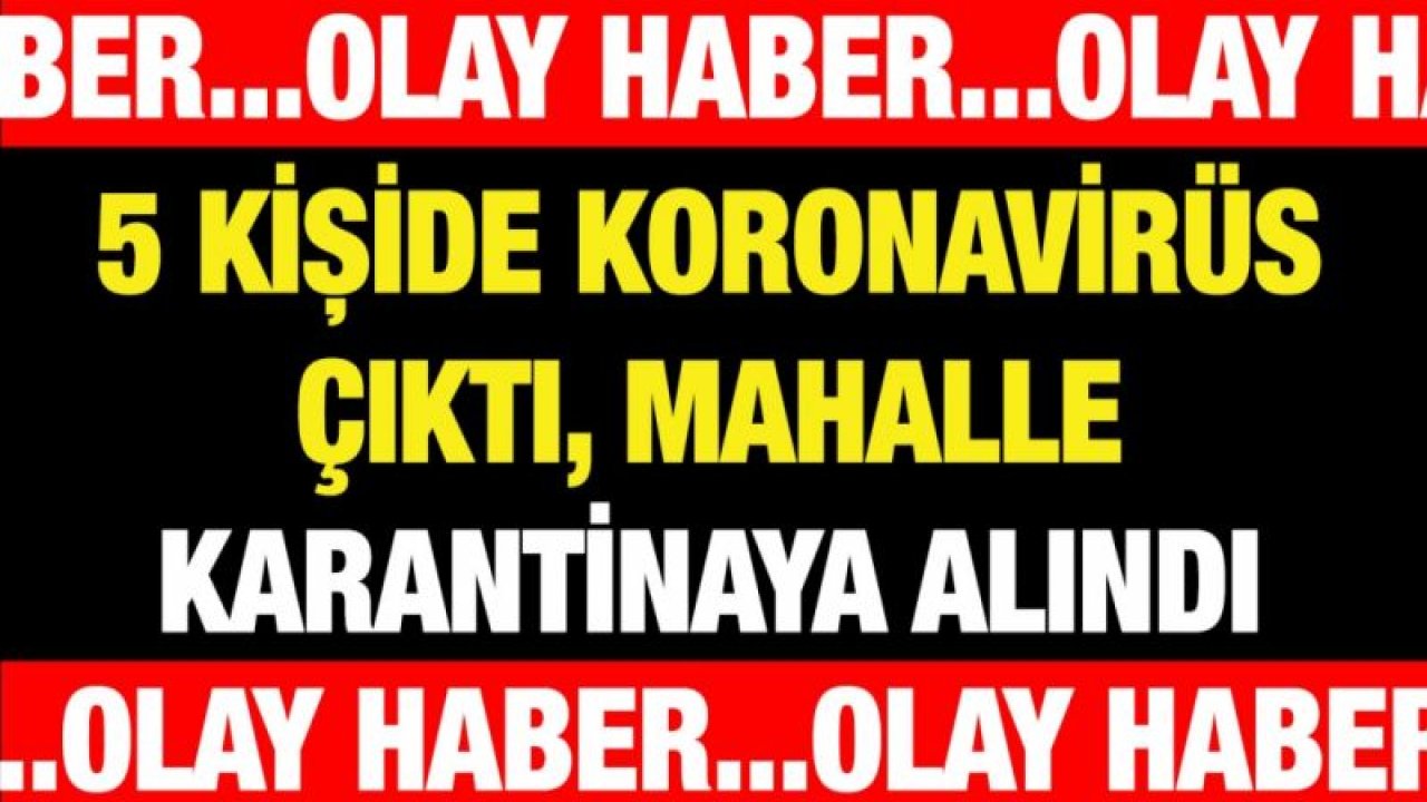 5 kişide koronavirüs çıktı, mahalle karantinaya alındı