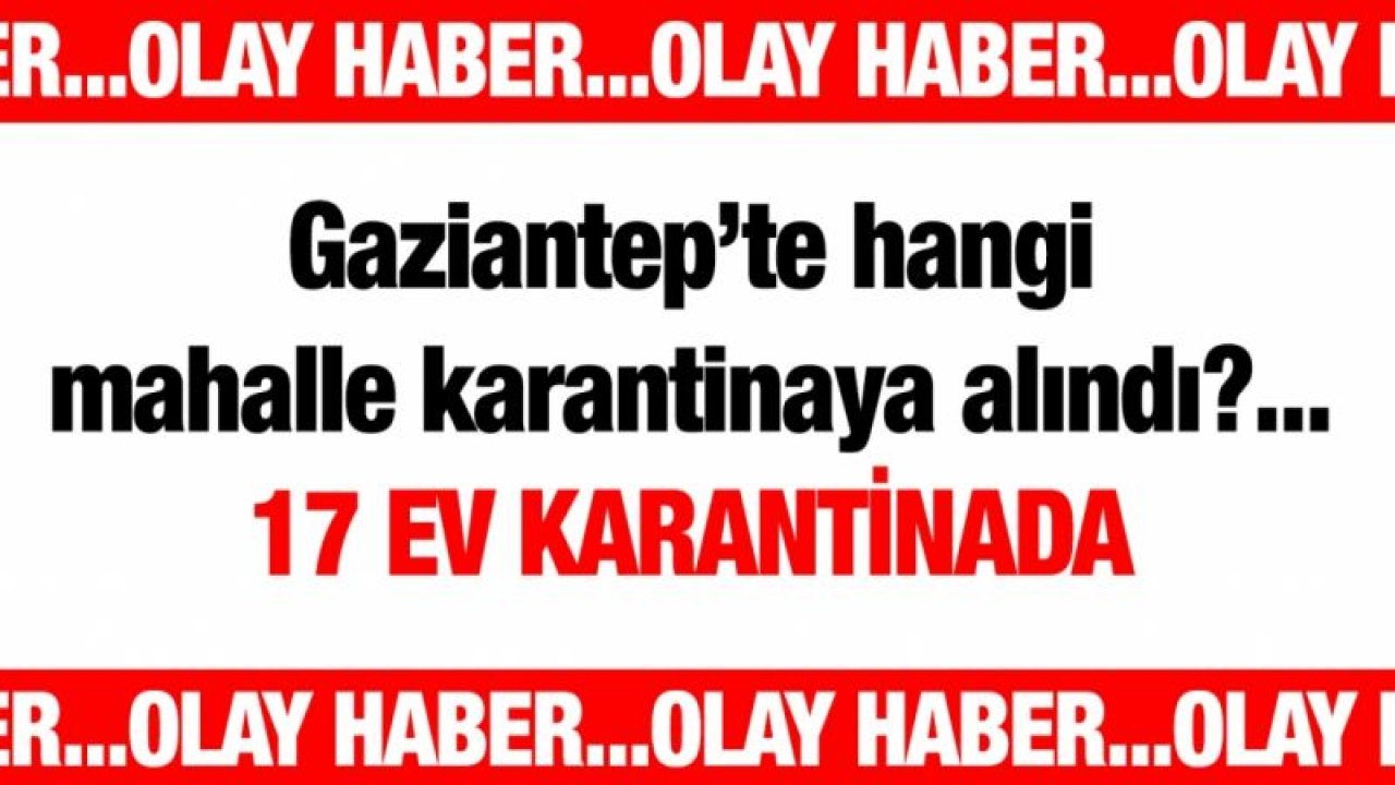 Gaziantep’te hangi mahalle karantinaya alındı?...  17 ev karantinada