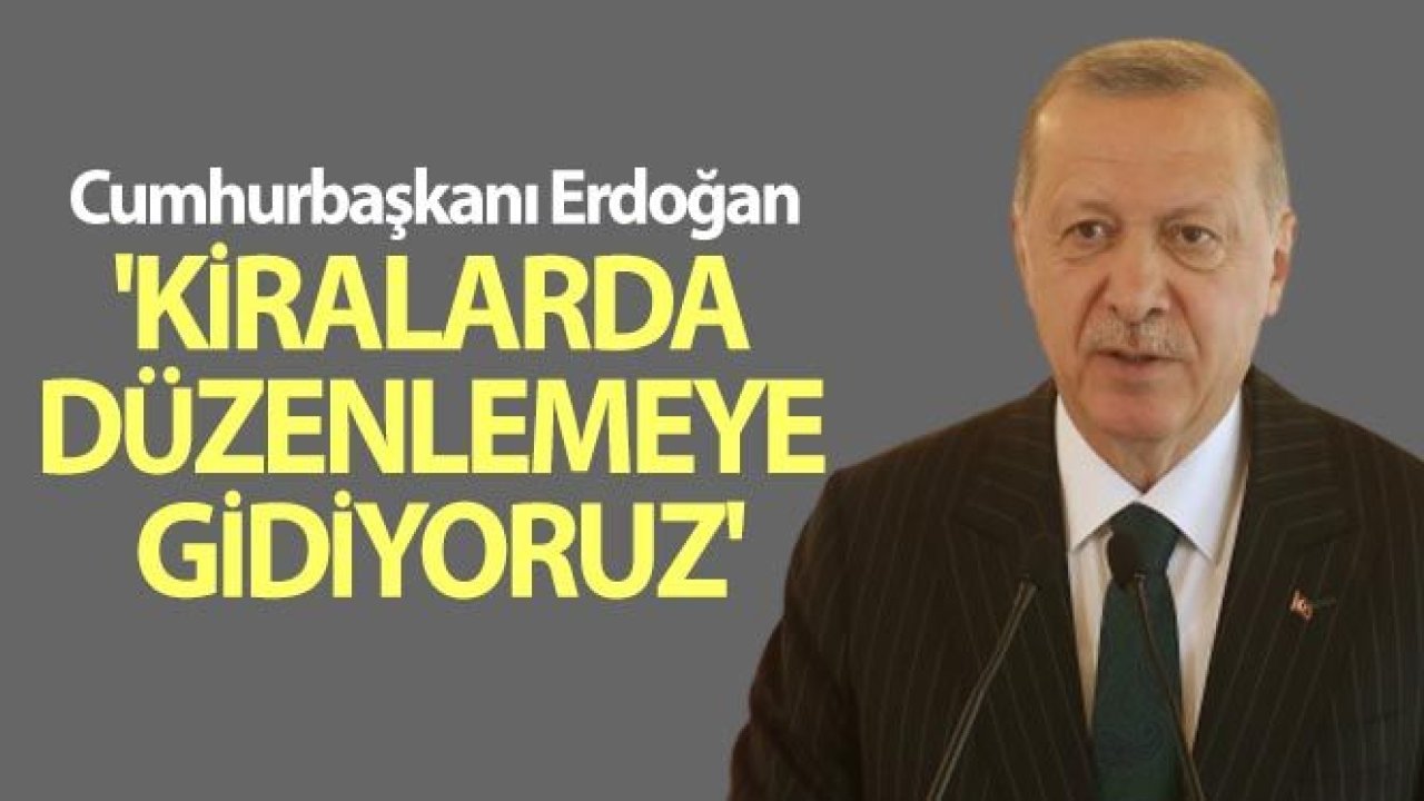 Cumhurbaşkanı Erdoğan: 'Kiralarda düzenlemeye gidiyoruz'