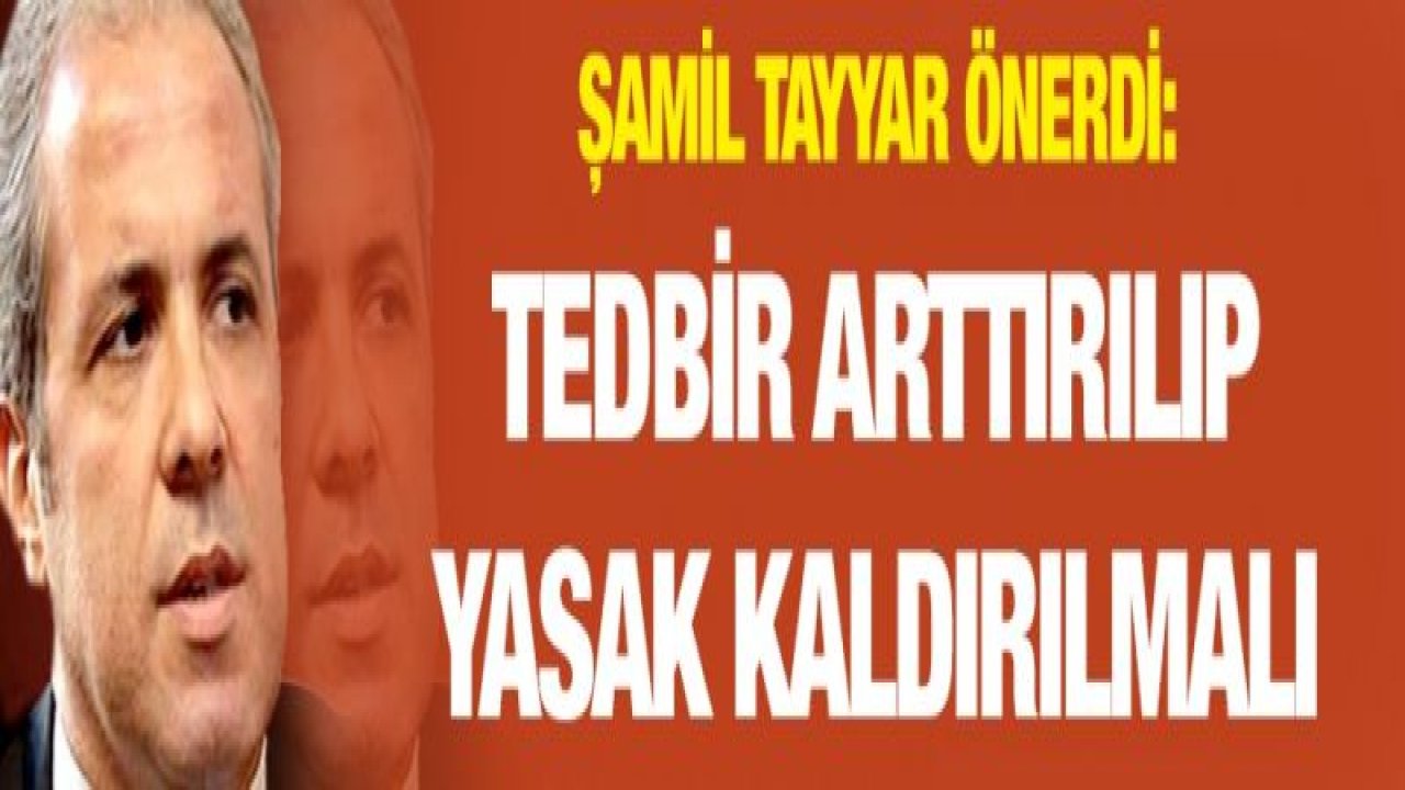 Şamil Tayyar önerdi: Tedbir arttırılıp yasak kaldırılmalı