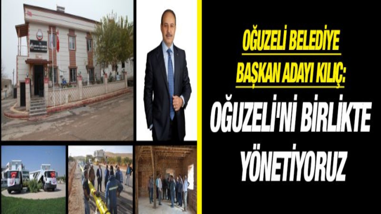 OĞUZELİ BELEDİYE BAŞKAN ADAYI KILIÇ: OĞUZELİ'Nİ BİRLİKTE YÖNETİYORUZ