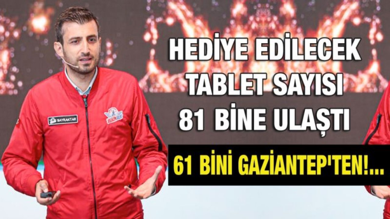 Hediye edilecek tablet sayısı 81 bine ulaştı 61 bini Gaziantep'ten!...