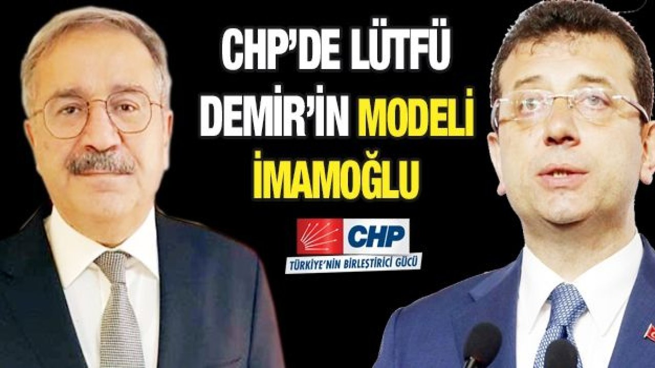 CHP’DE LÜTFÜ DEMİR’İN MODELİ İMAMOĞLU