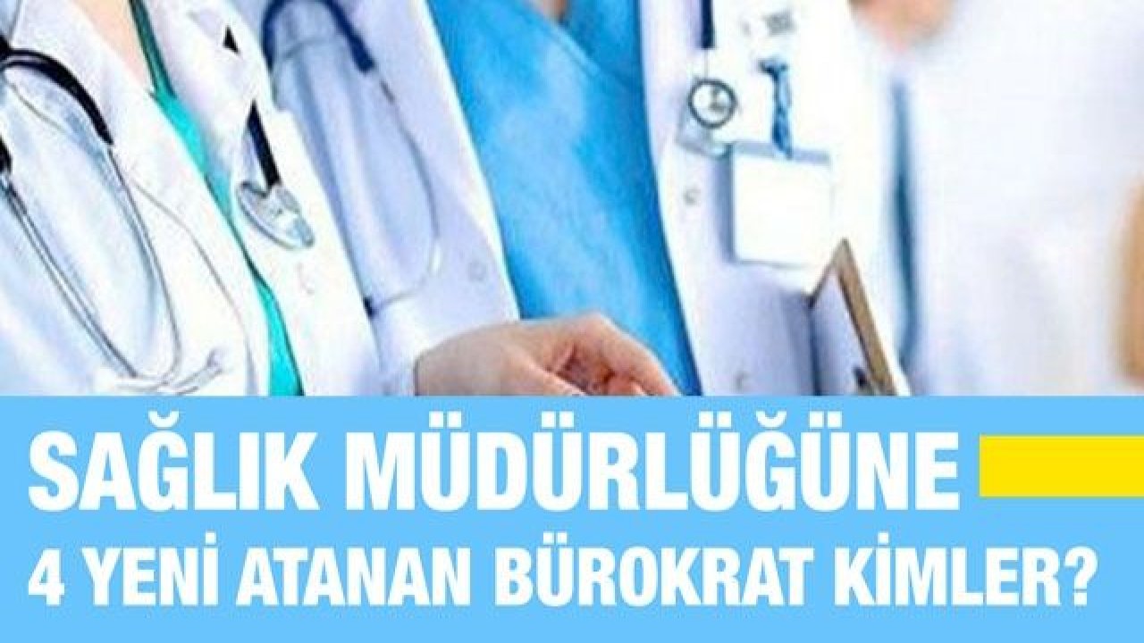 Sağlık müdürlüğüne 4 yeni atanan bürokrat kimler?