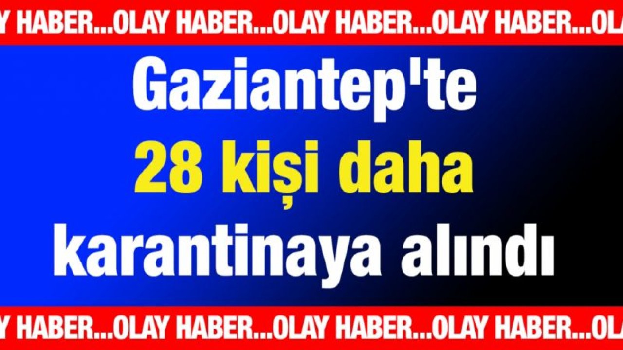 Gaziantep'te 28 kişi karantinaya alındı