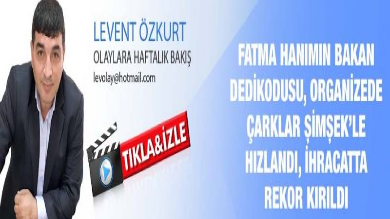 FATMA HANIMIN BAKAN DEDİKODUSU, ORGANİZEDE ÇARKLAR ŞİMŞEK’LE HIZLANDI, İHRACATTA REKOR KIRILDI