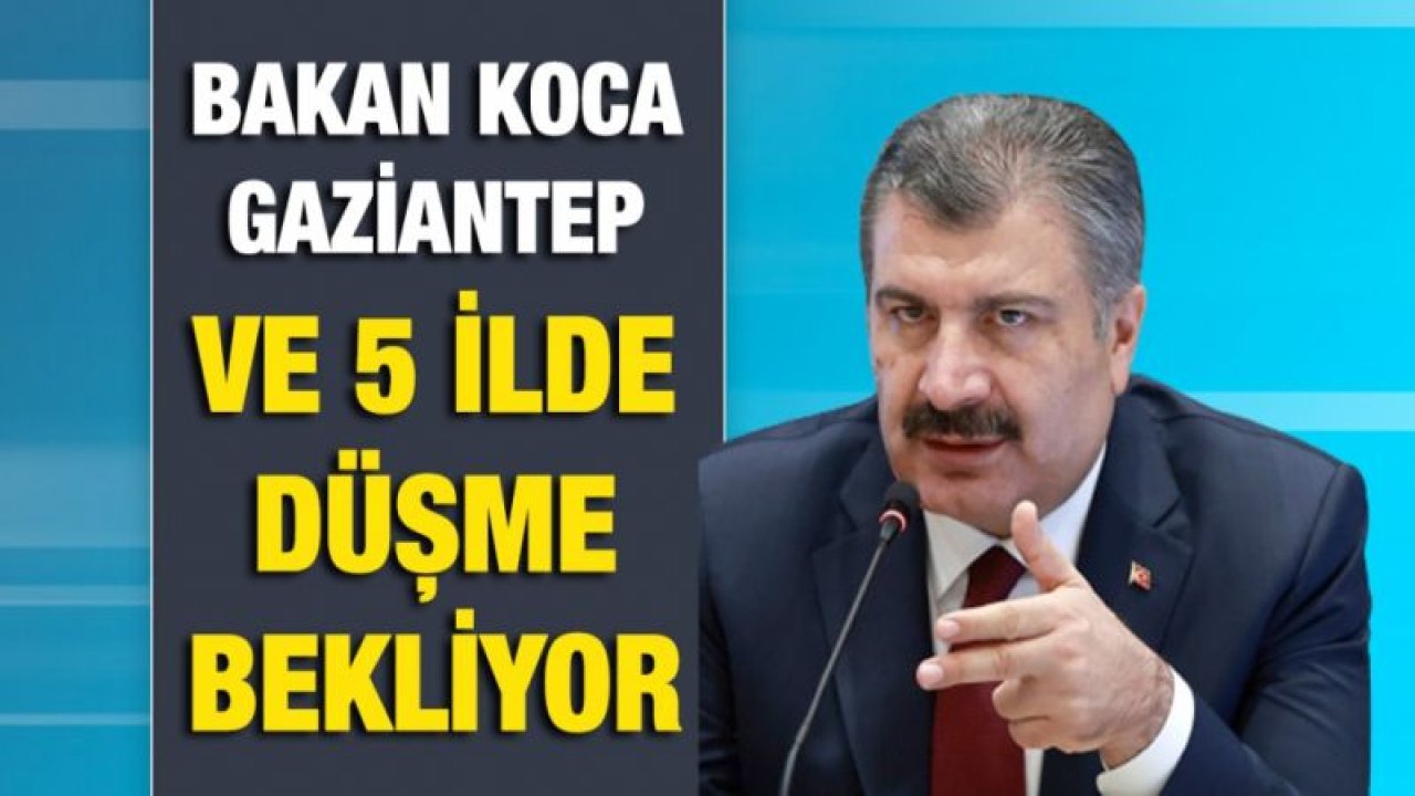 Bakan Koca Gaziantep ve 5 ilde düşme bekliyor