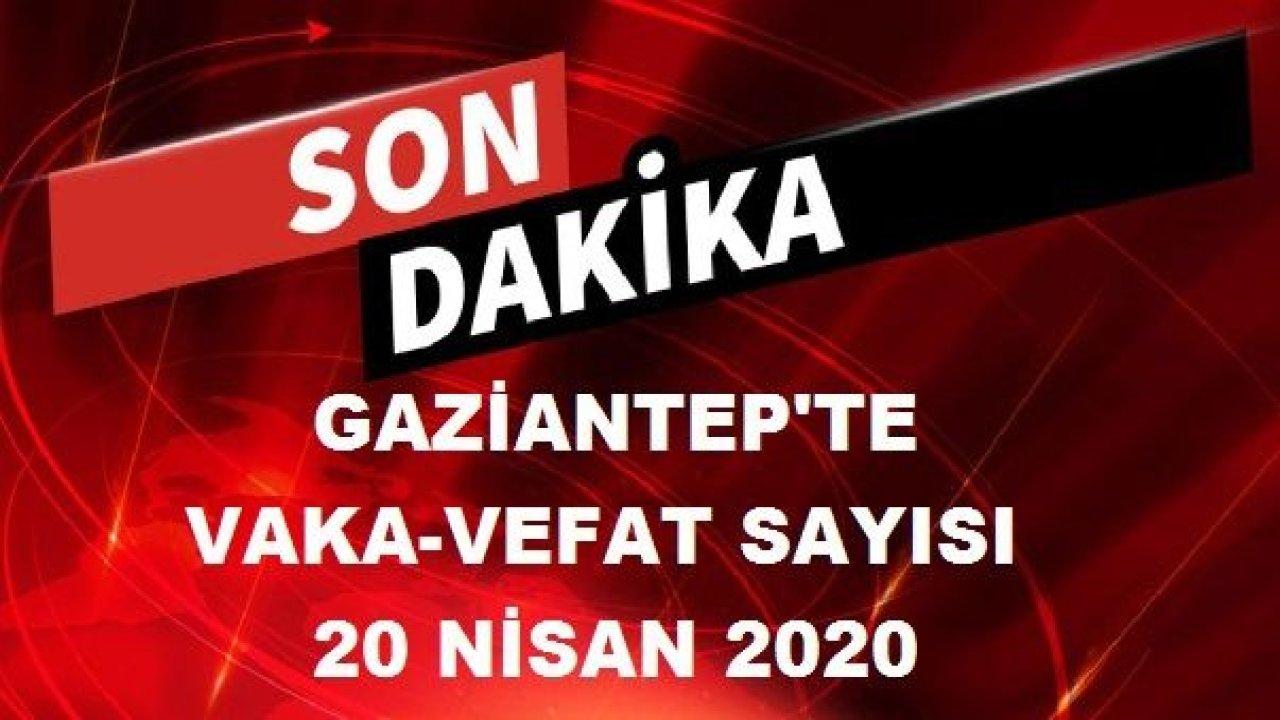 Gaziantep’te vaka ve ölü sayısında son durum? 20 Nisan 2020 Pazartesi Gaziantep'te Vaka-Vefat Sayısı...Gaziantep'te Korona Virüs Vaka Sayısı Kaç?