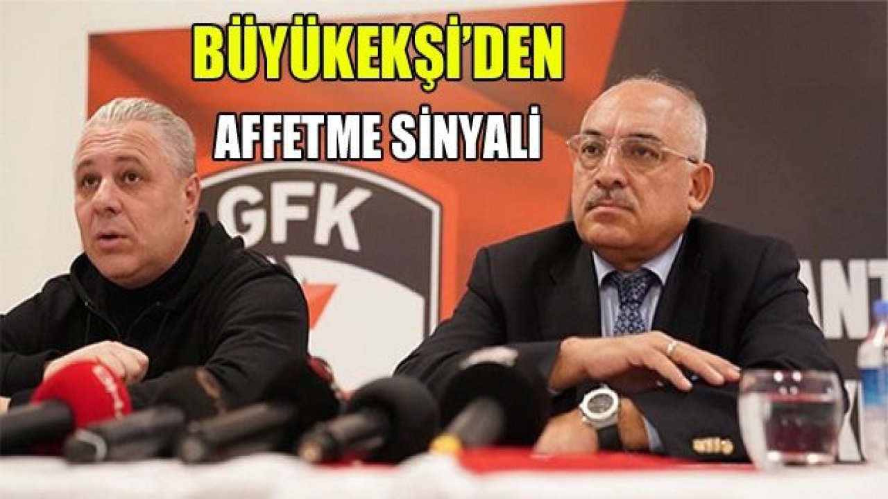 BÜYÜKEKŞİ'DEN AFFETME SİNYALİ!