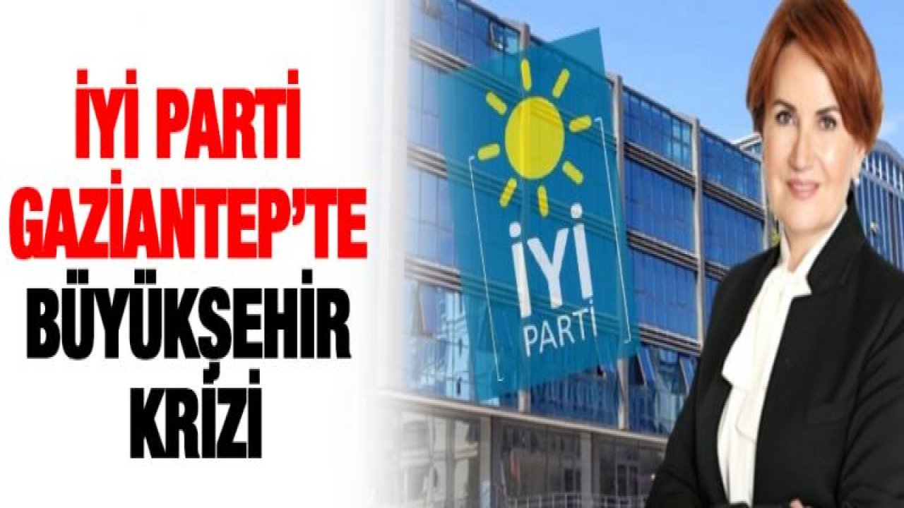 İYİ Parti Gaziantep'te Büyükşehir krizi