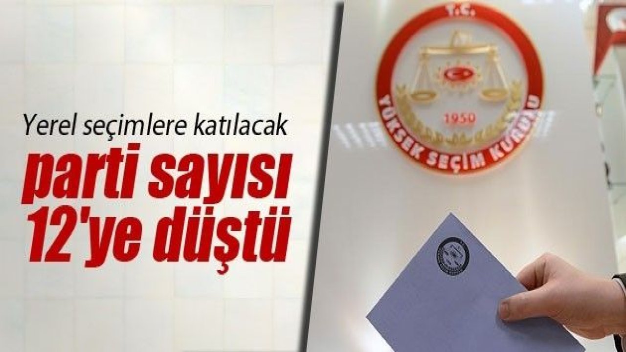 Yerel seçimlere katılacak parti sayısı 12'ye düştü