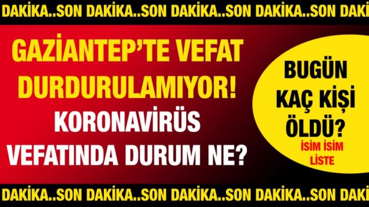 Vefat durdurulamıyor! Koronavirüs vefatlarında durum ne? İşte Gaziantep'te günün defin listesi... Bugün kaç kişi öldü?