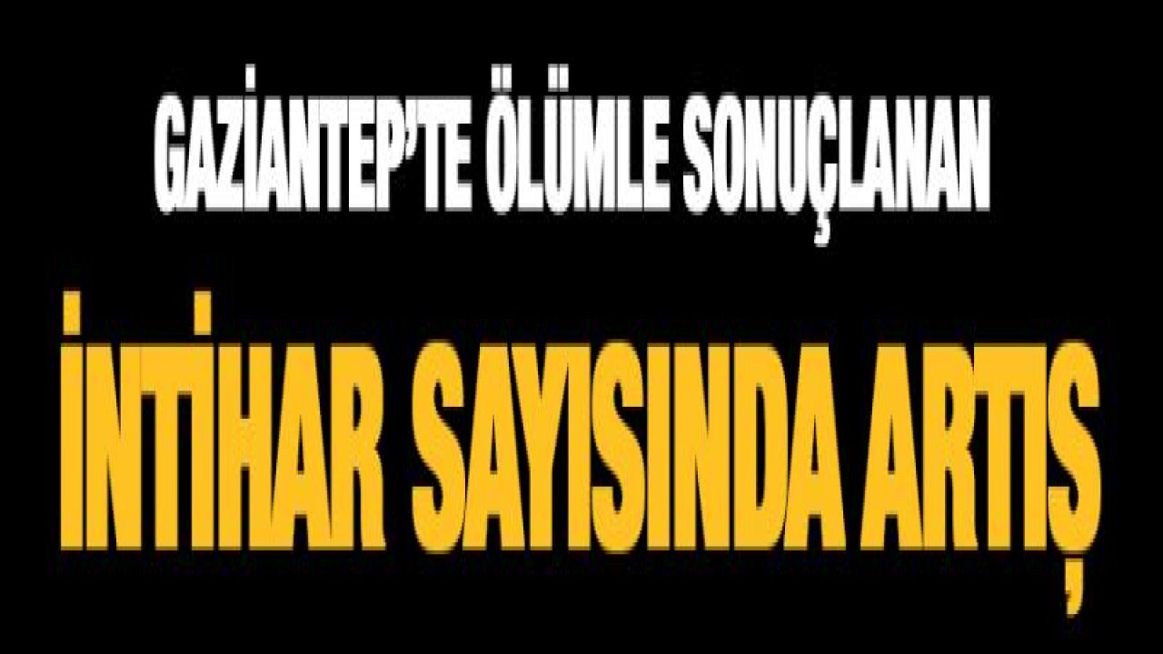 Gaziantep'te ölümle sonuçlanan intihar sayısında artış