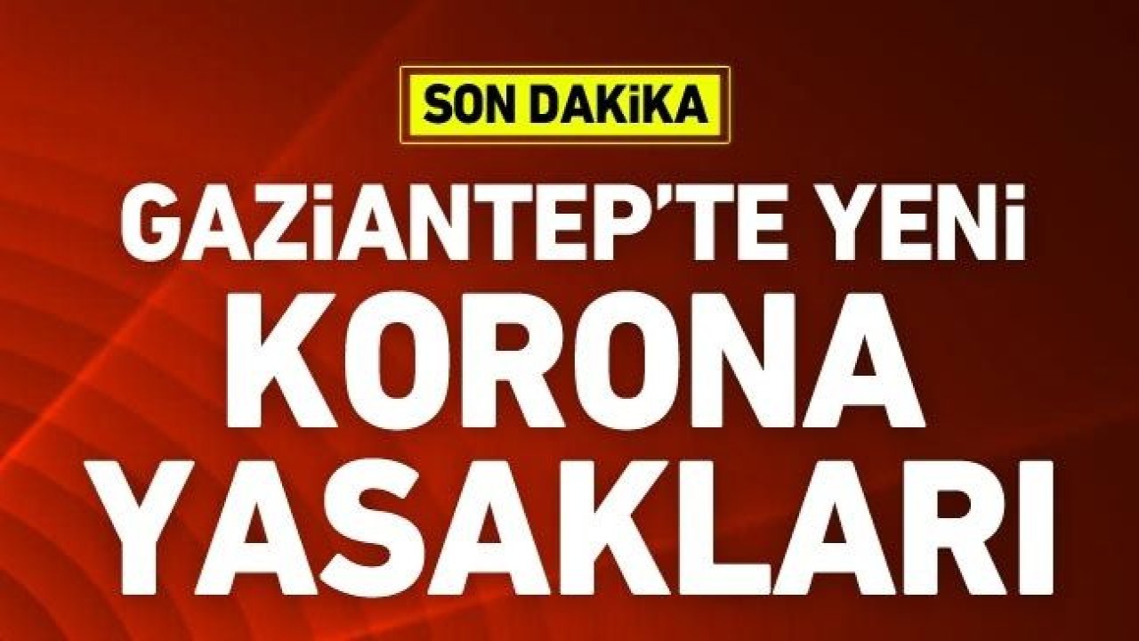 Gaziantep'te yeni koronavirüs yasakları ne?