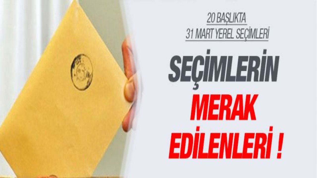 Seçimlerin Merak Edilenleri ! 20 Başlıkta 31 Mart Yerel Seçimleri