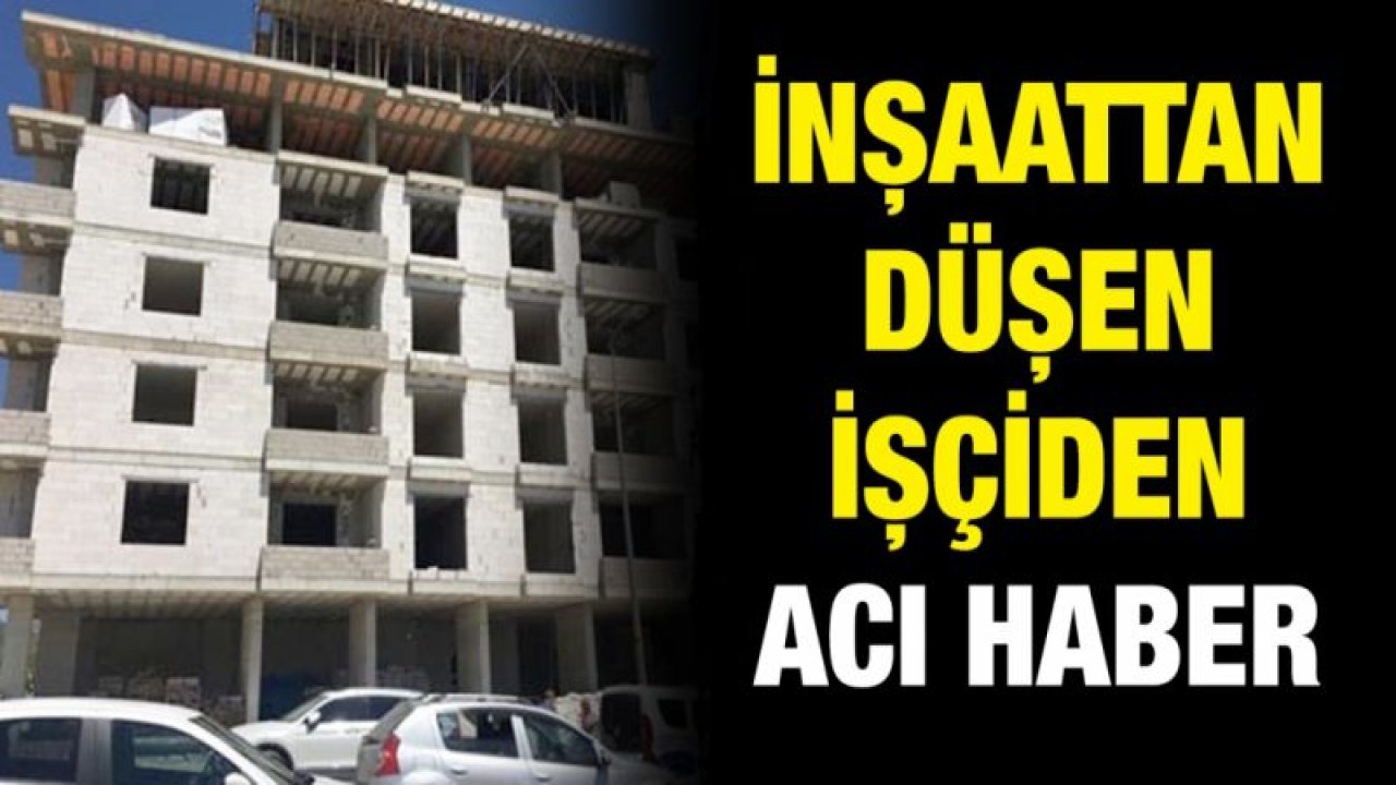 İnşaattan düşen işçiden acı haber