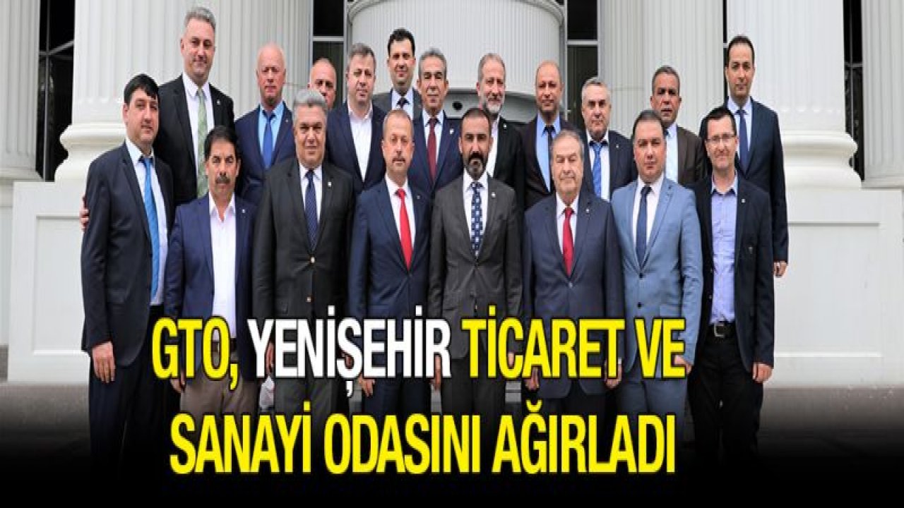 GTO, YENİŞEHİR TİCARET VE SANAYİ ODASINI AĞIRLADI