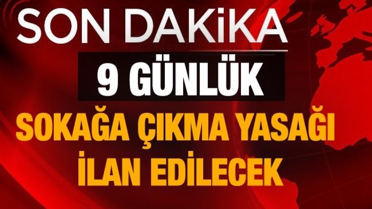 9 Günlük Sokağa Çıkma Yasağı Olacak mı?