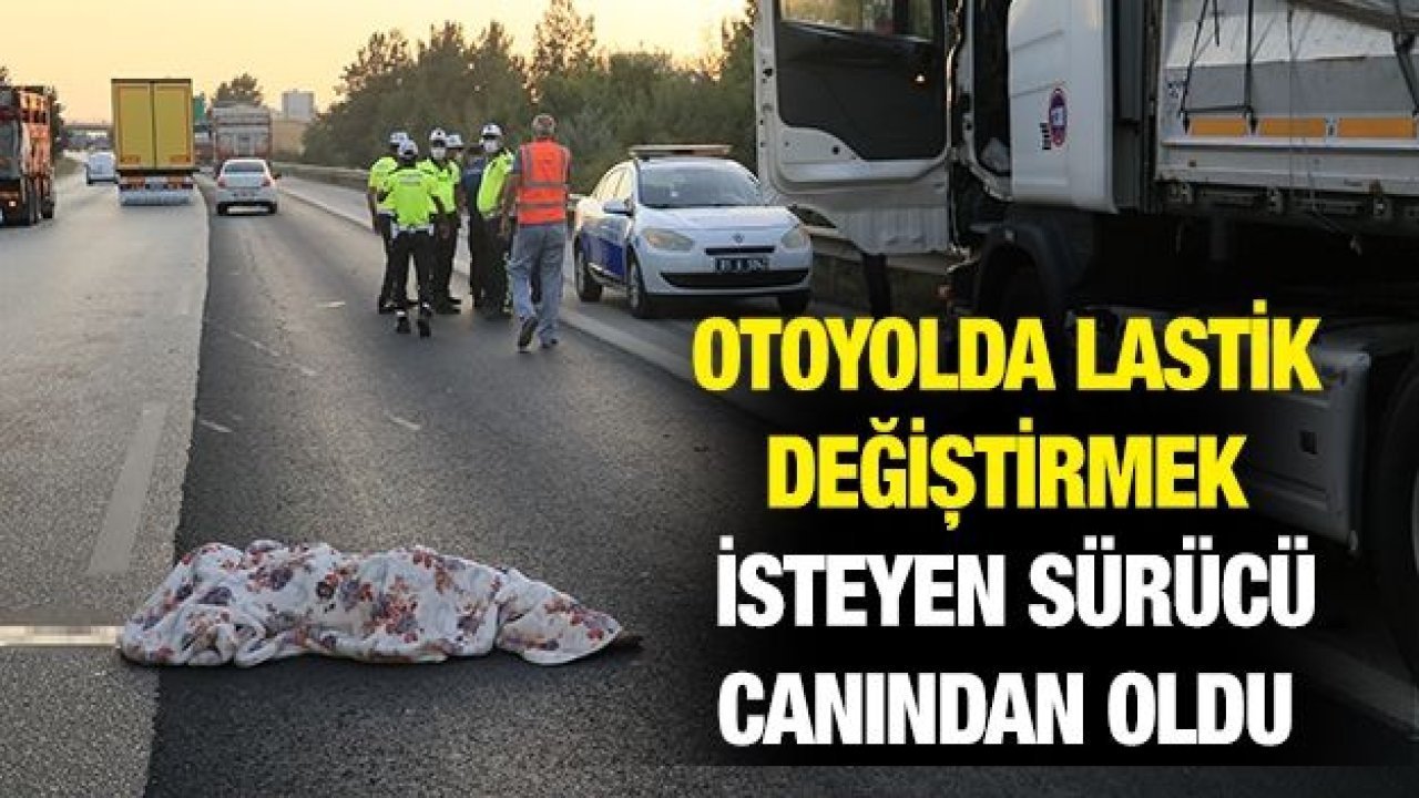 Otoyolda lastik değiştirmek isteyen sürücü canından oldu