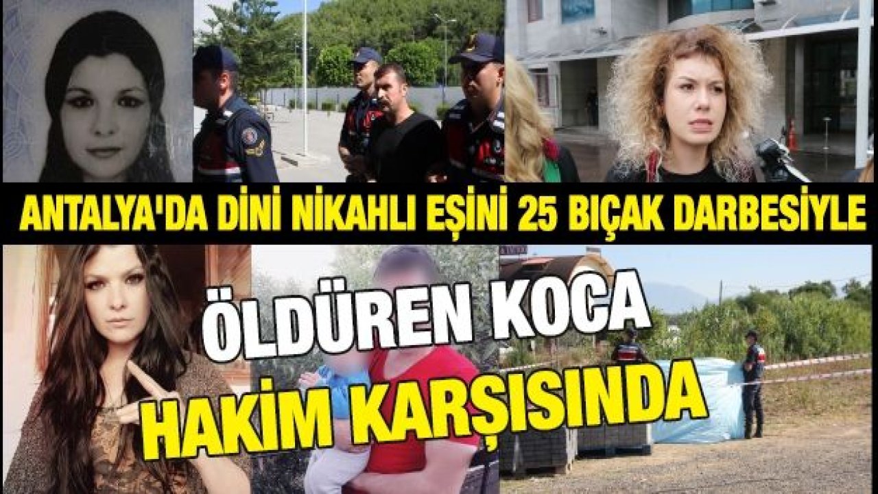 Antalya'da dini nikahlı eşini 25 bıçak darbesiyle öldüren koca hakim karşısında