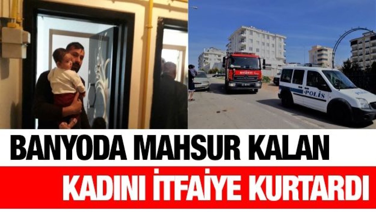 Banyoda mahsur kalan kadını itfaiye kurtardı