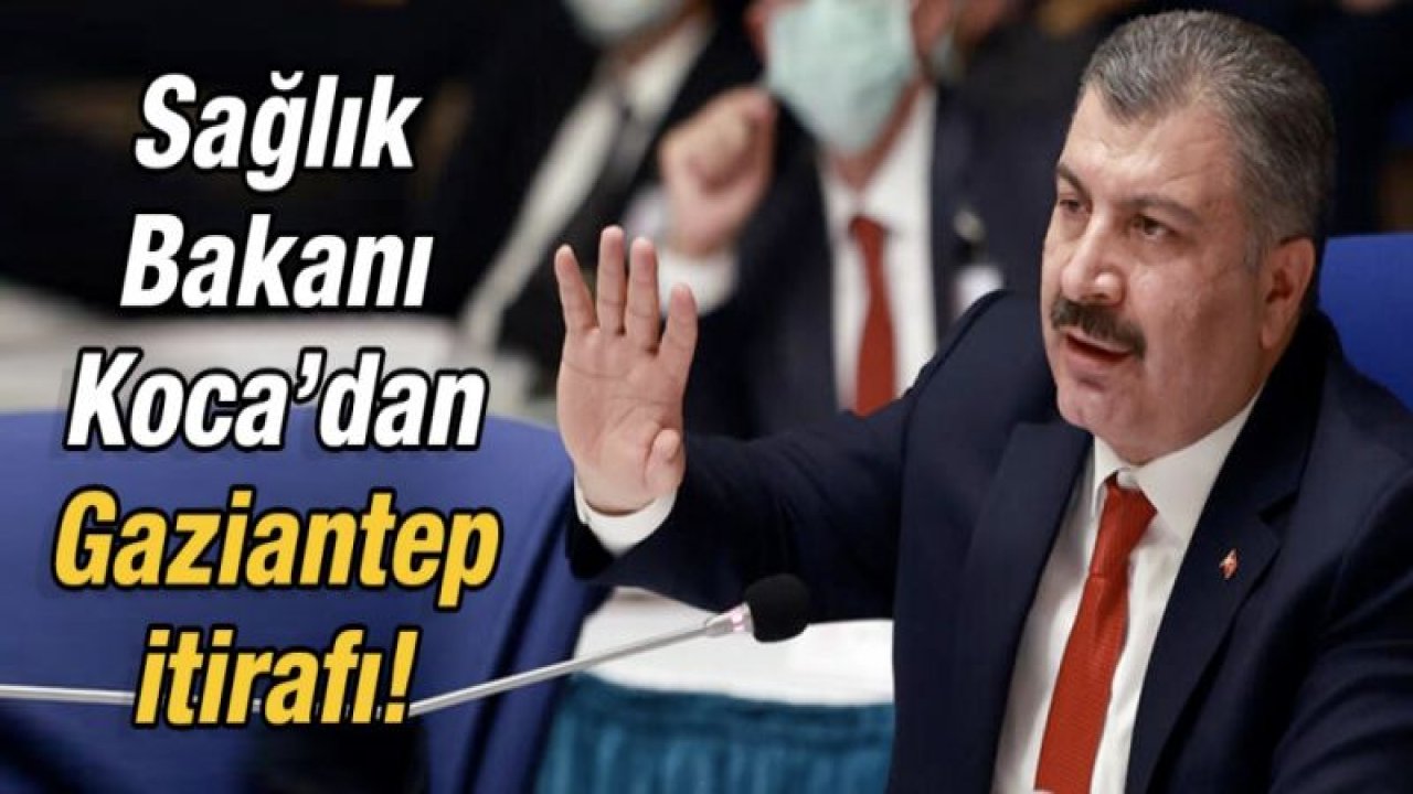 Sağlık Bakanı Koca’dan Gaziantep itirafı!