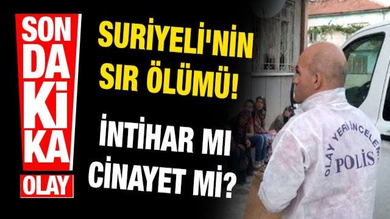 Son dakika… Gaziantep'te Suriyeli'nin sır ölümü! İntihar mı cinayet mi?