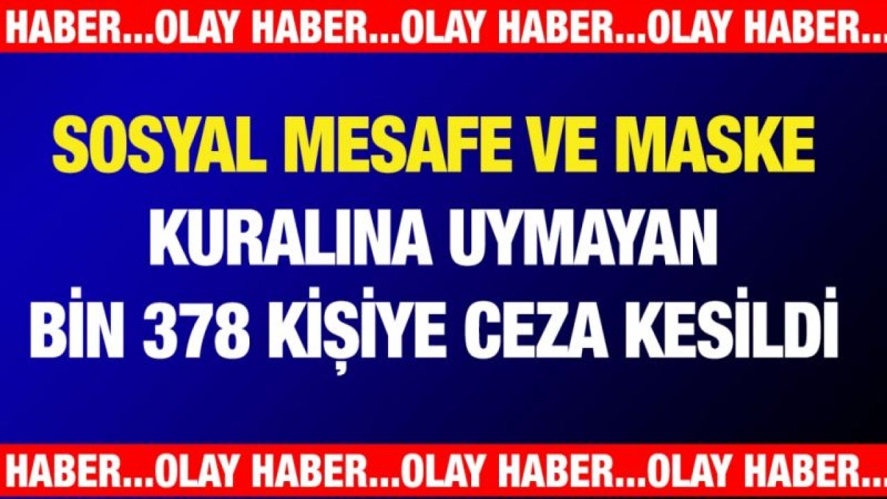 Sosyal mesafe ve maske kuralına uymayan bin 378 kişiye ceza kesildi