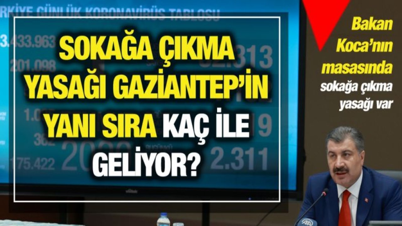 Sokağa çıkma yasağı Gaziantep’in yanı sıra kaç ile geliyor?...Bakan Koca’nın masasında sokağa çıkma yasağı var