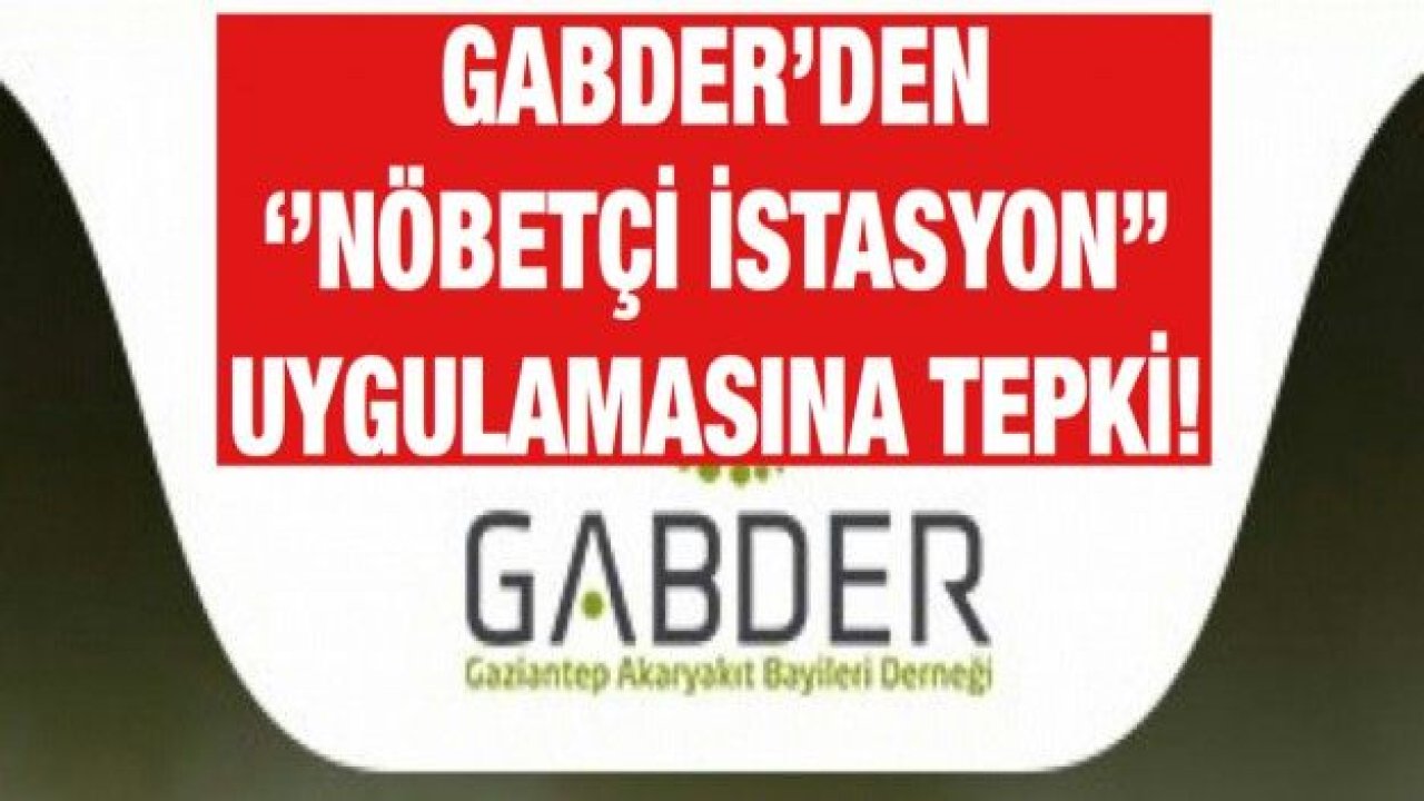 GABDER’DEN “NÖBETÇİ İSTASYON” UYGULAMASINA TEPKİ!