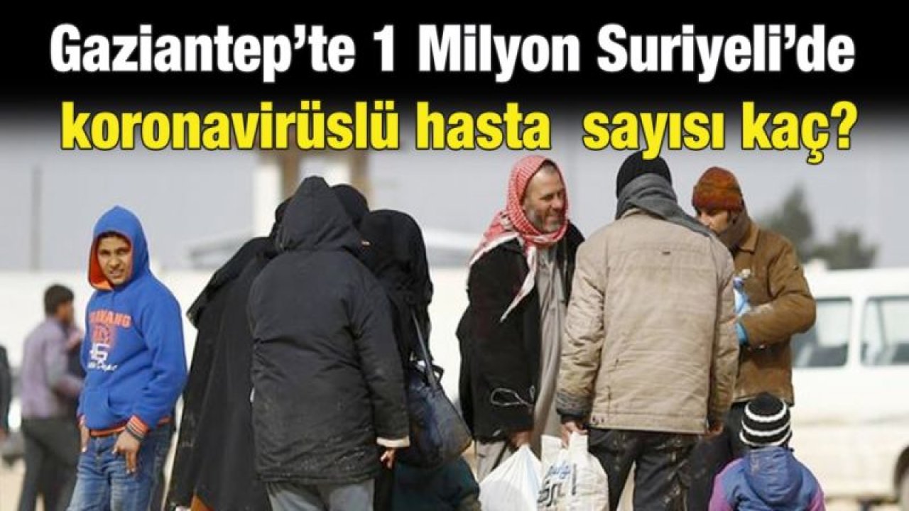 Gaziantep’te 1 Milyon Suriyeli’de koronavirüslü hasta  sayısı kaç?