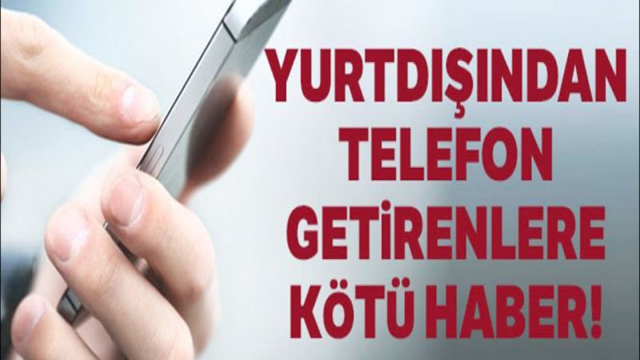 Yurtdışından telefon getirme süresi uzadı