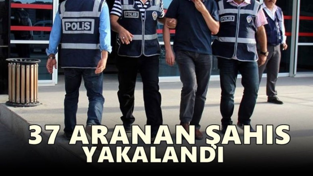 37 aranan şahıs yakalandı