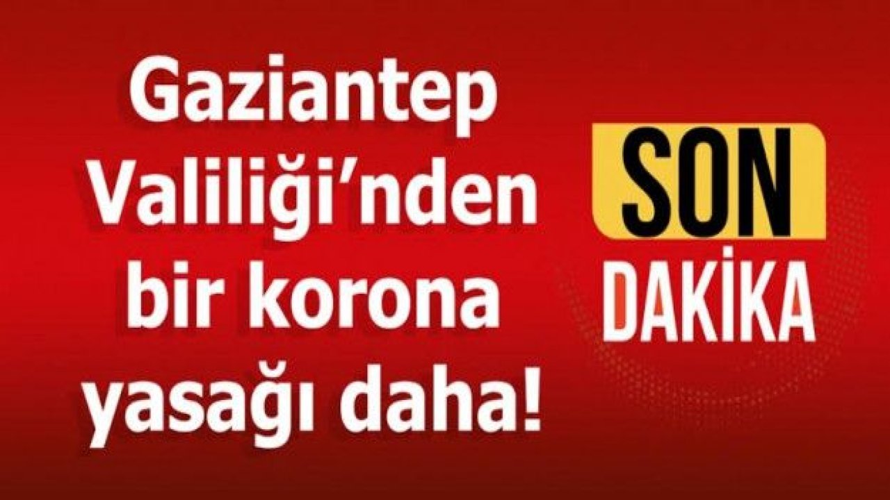 Gaziantep Valiliği'nden İl Hıfzıssıhha Kurul Kararı açıklaması