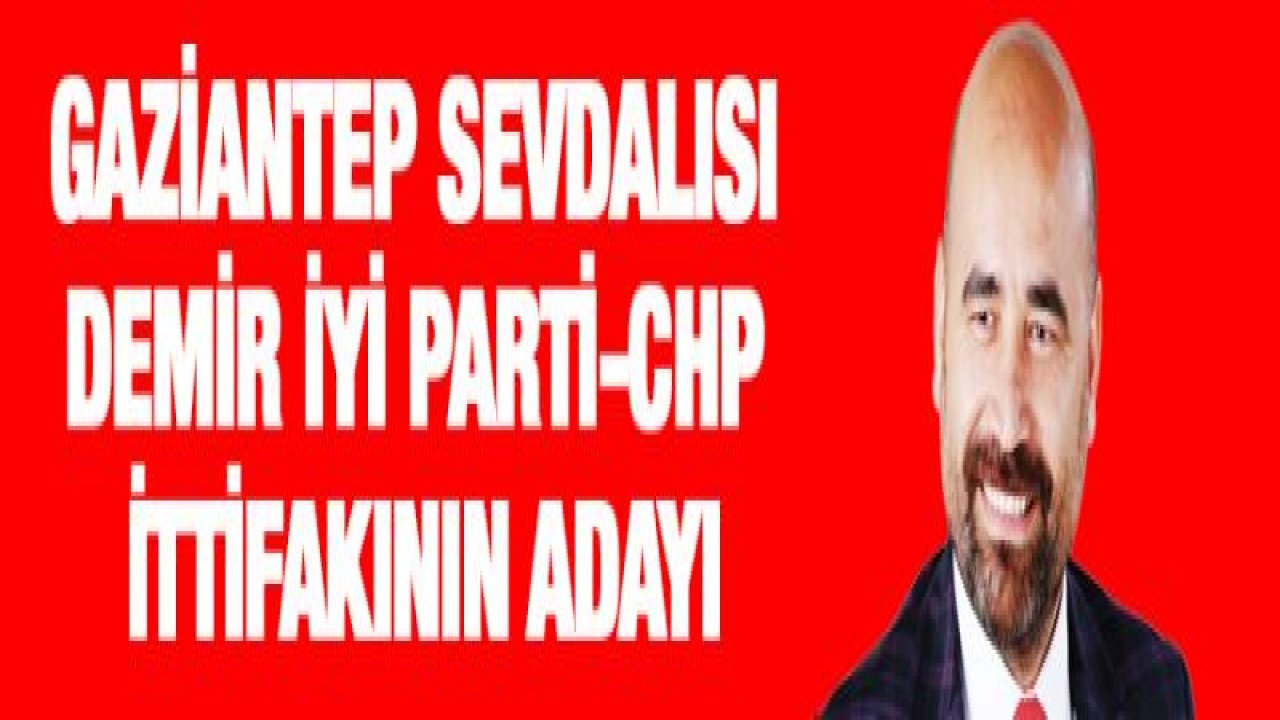 İYİ PARTİ VE CHP İTTİFAKININ ADAYI EJDER DEMİR OLUYOR