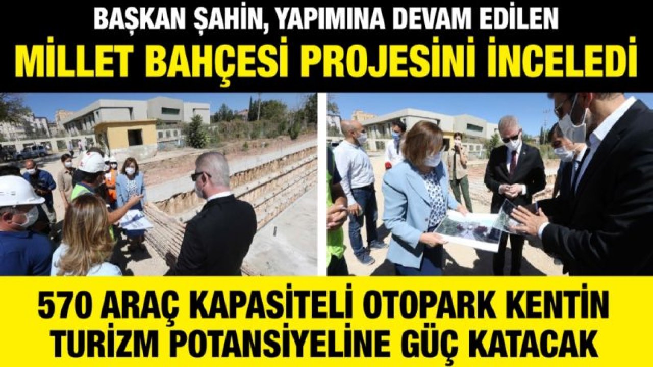 BAŞKAN ŞAHİN, YAPIMINA DEVAM EDİLEN MİLLET BAHÇESİ PROJESİNİ İNCELEDİ