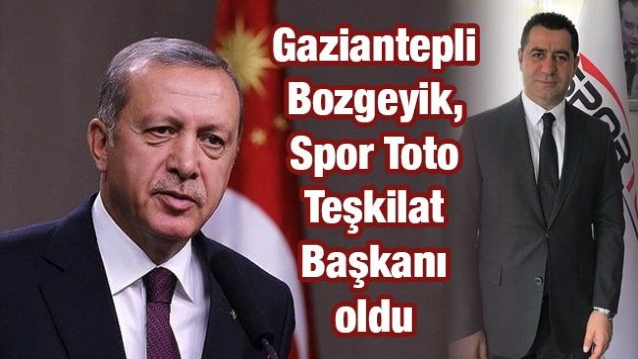 Gaziantepli Bozgeyik, Spor Toto Teşkilat Başkanı oldu