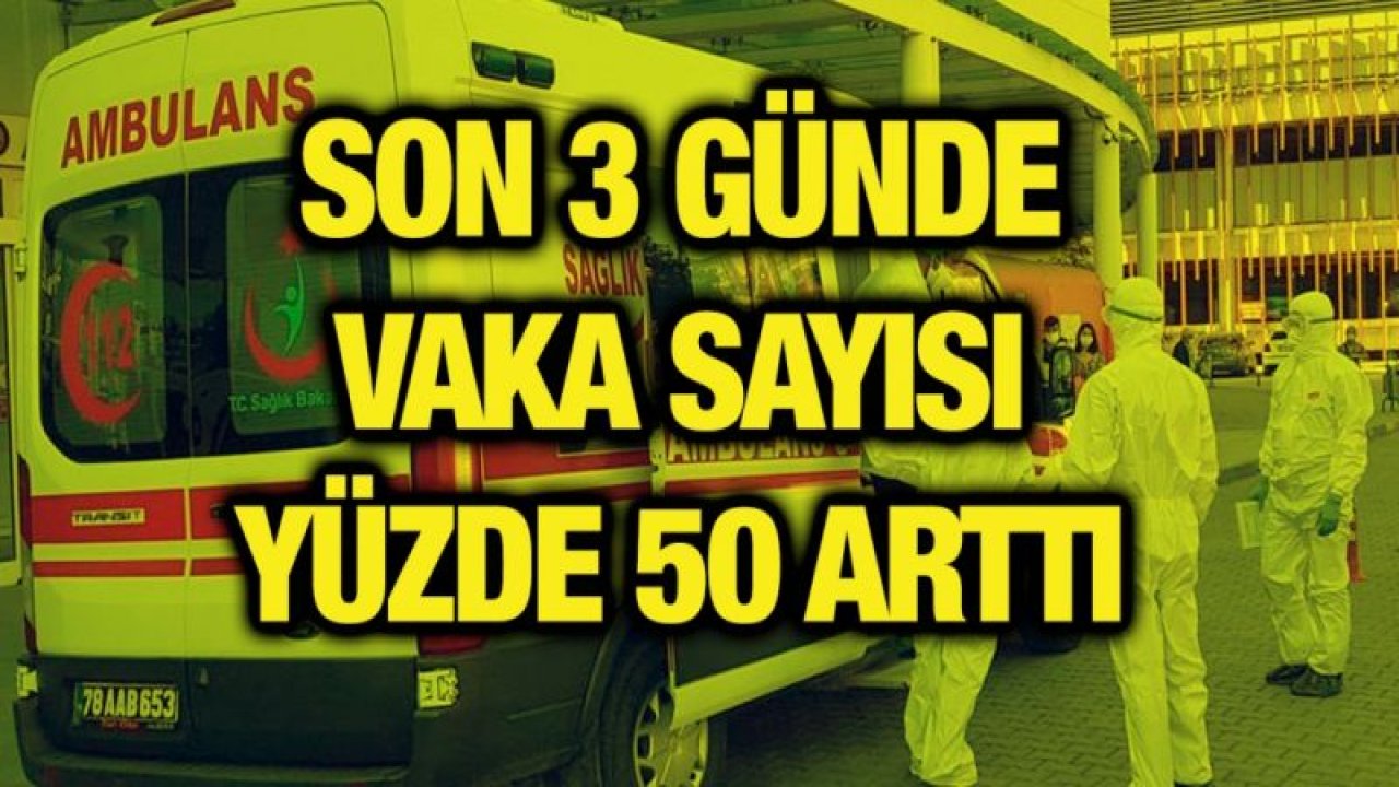 Son 3 günde vaka sayısı yüzde 50 arttı