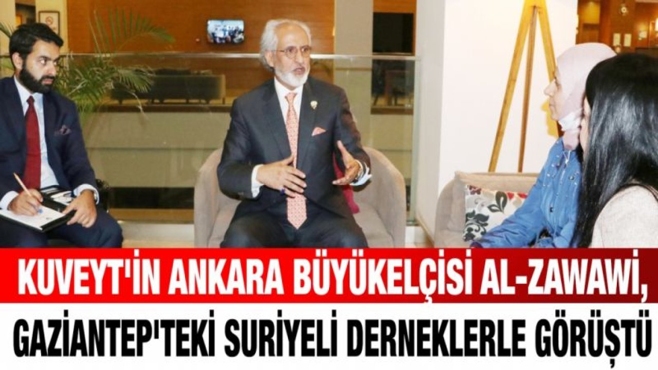 Kuveyt'in Ankara Büyükelçisi Al-Zawawi, Gaziantep'teki Suriyeli derneklerle görüştü