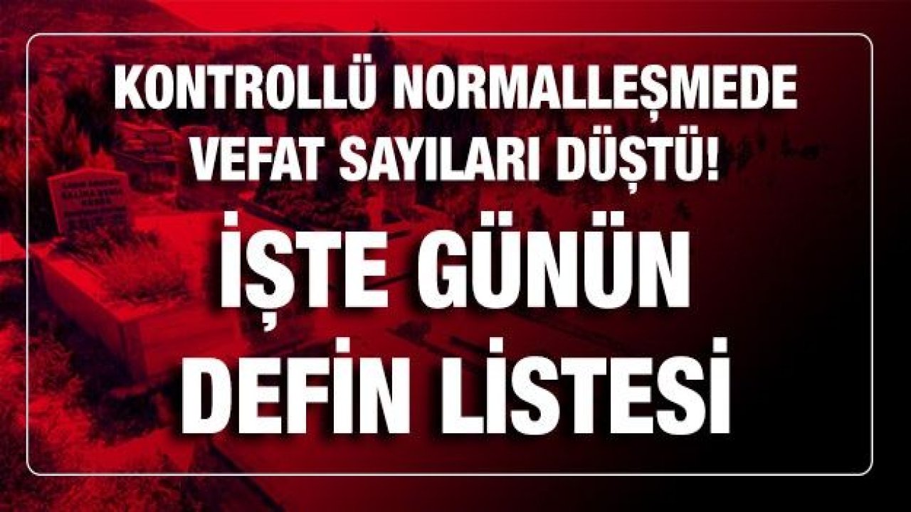 Son dakika Kontrollü normalleşmede vefat sayıları düştü! Bugün kaç kişi öldü? İşte Gaziantep'te günün defin listesi