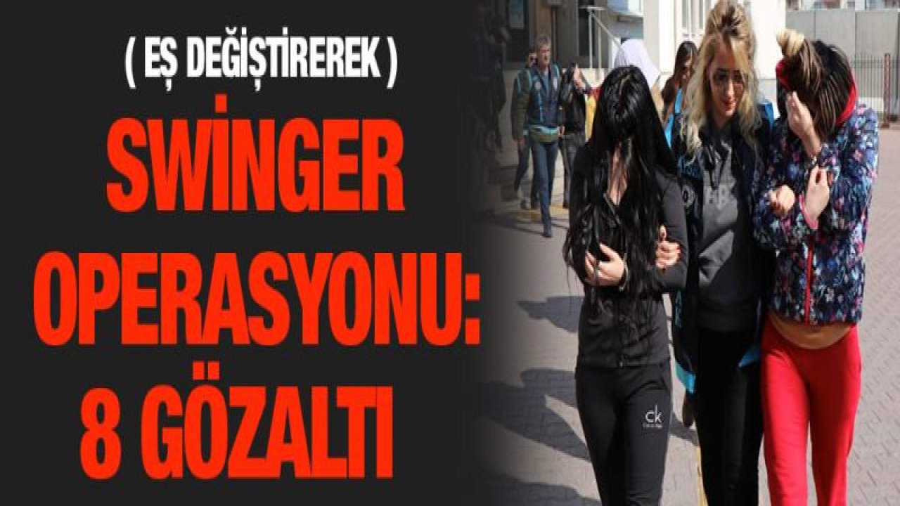 (Eş değiştirerek ) Swinger operasyonu: 8 gözaltı