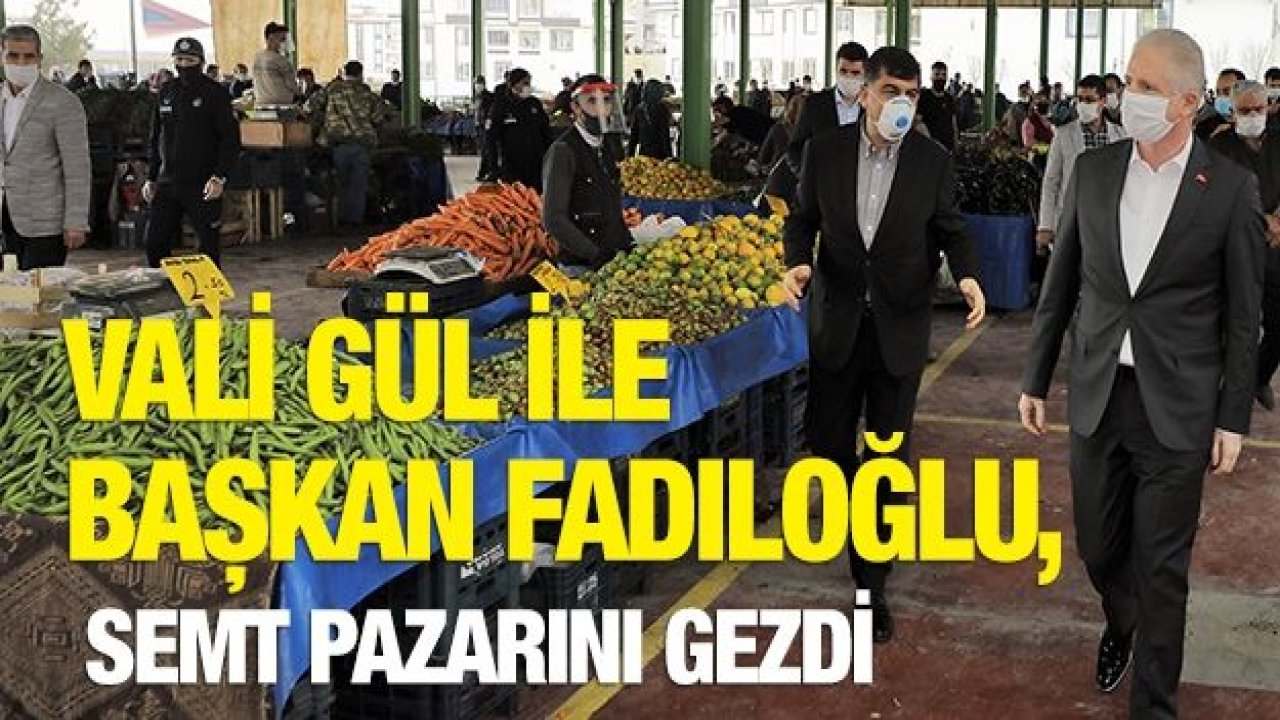 VALİ GÜL İLE BAŞKAN FADILOĞLU, SEMT PAZARINI GEZDİ