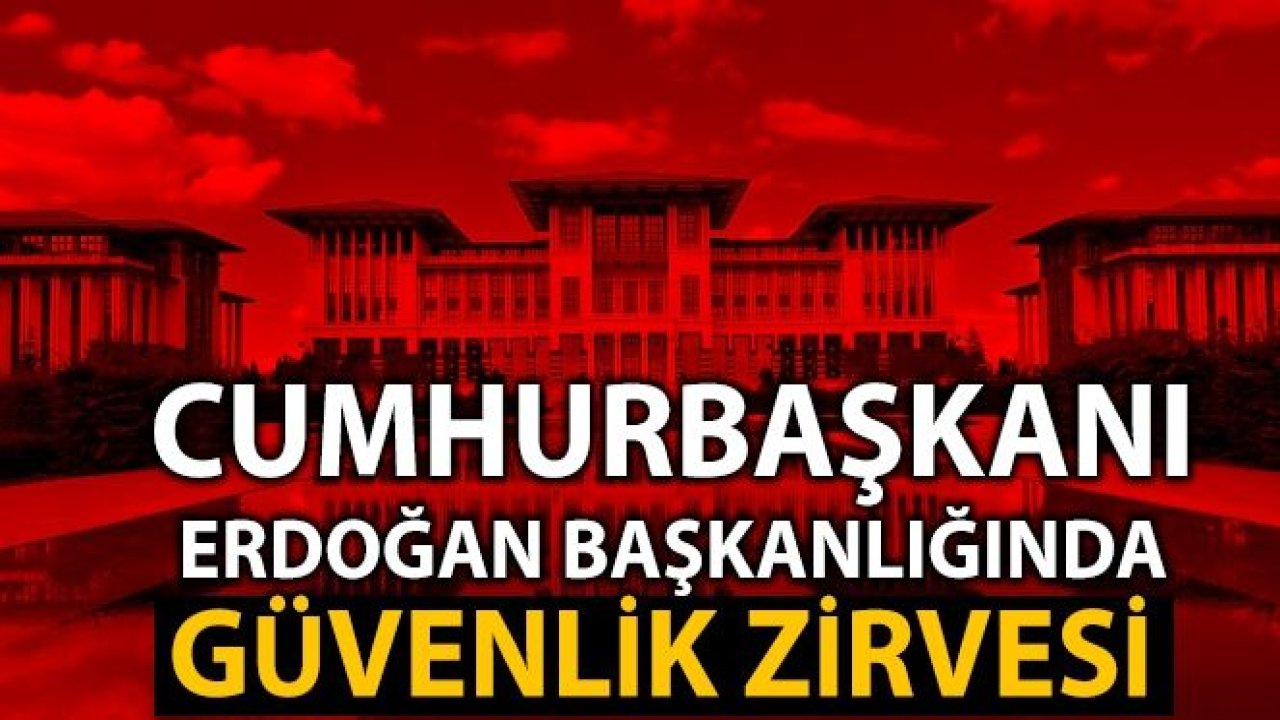 Cumhurbaşkanı Erdoğan başkanlığında güvenlik zirvesi toplandı