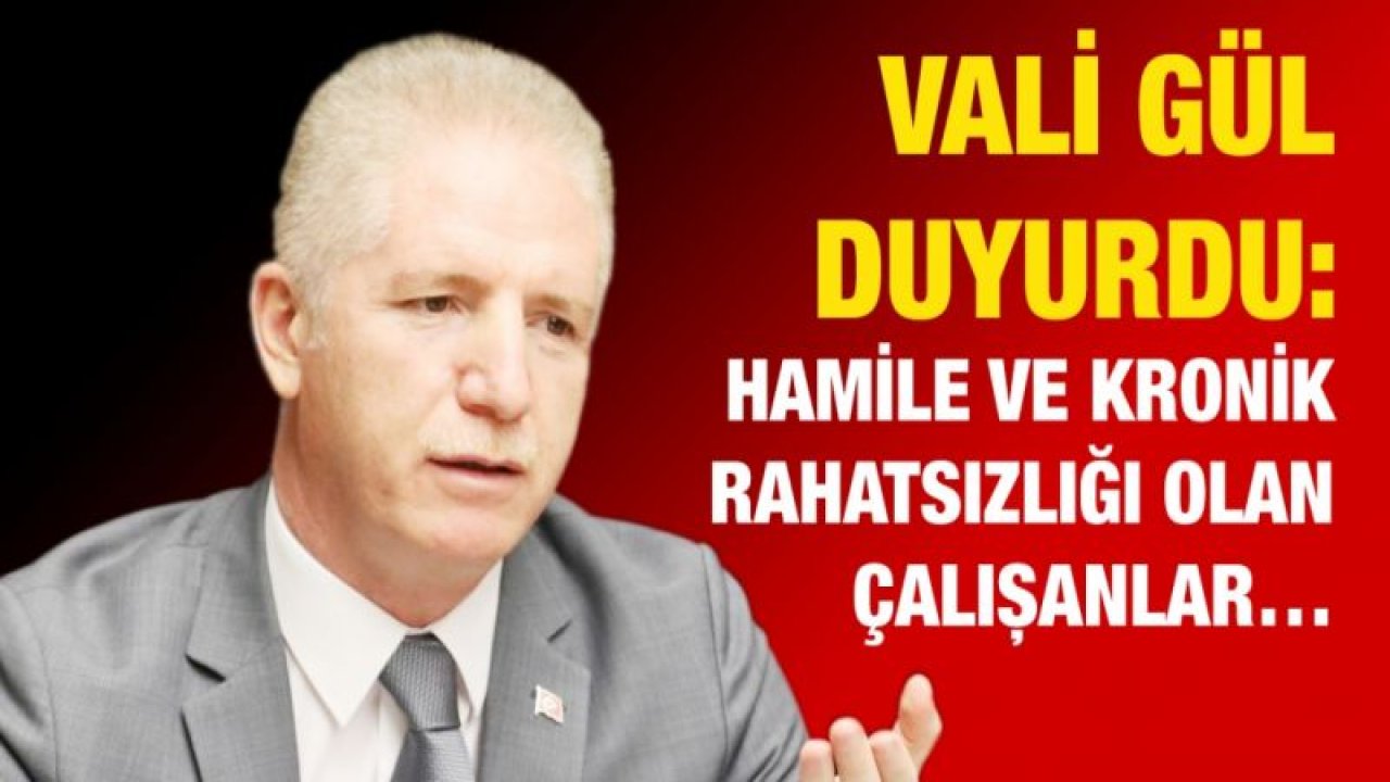 Vali Gül duyurdu: Hamile ve kronik rahatsızlığı olan çalışanlar…