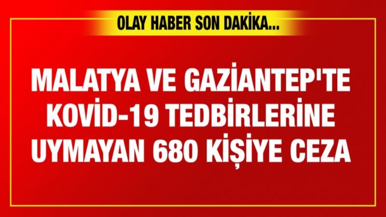 Malatya ve Gaziantep'te Kovid-19 tedbirlerine uymayan 680 kişiye ceza