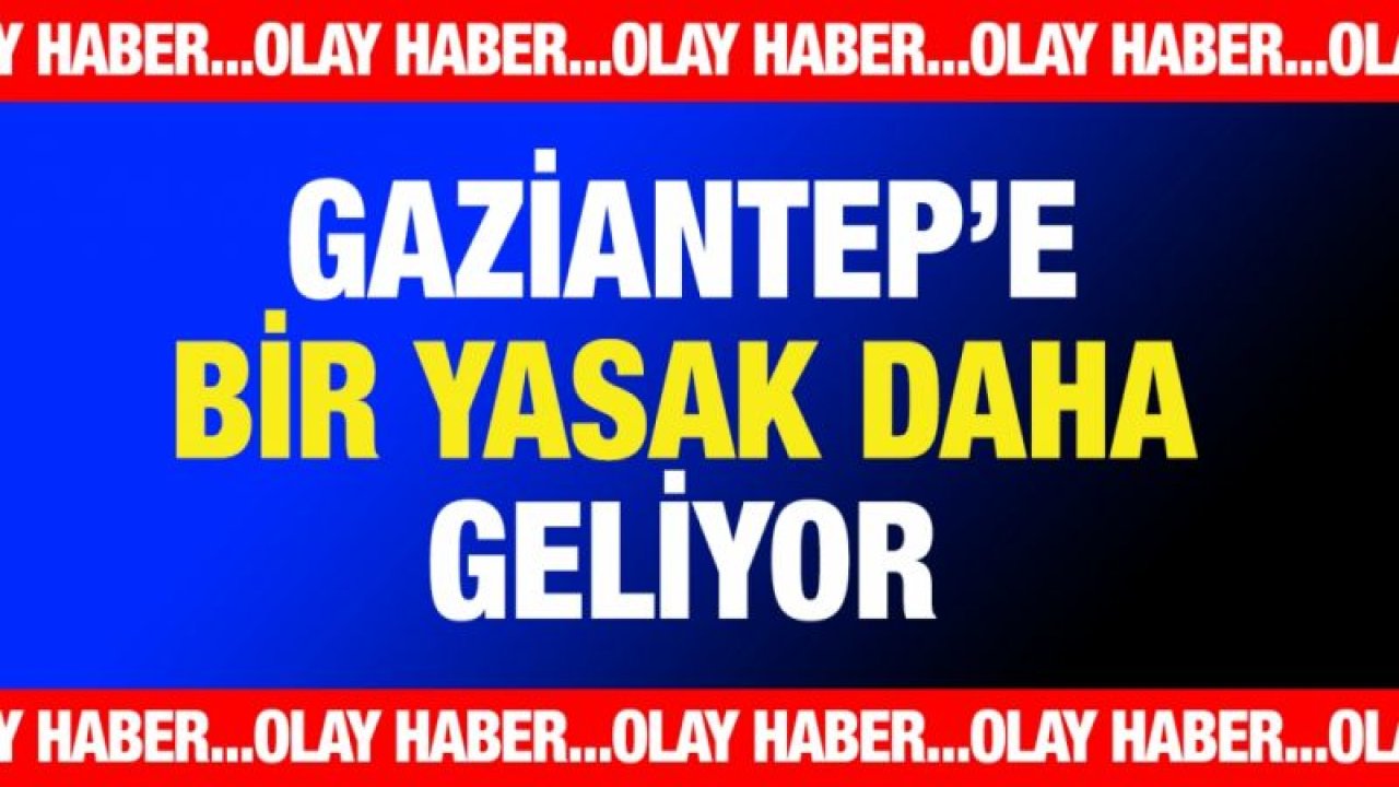 Gaziantep’e bir yasak daha geliyor