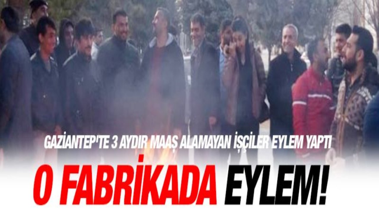 Gaziantep'te 3 aydır maaş alamayan işçiler eylem yaptı